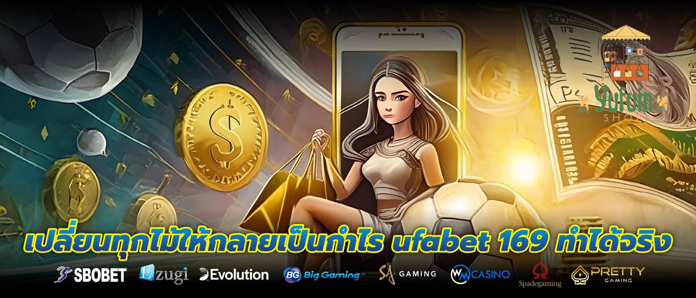 เปลี่ยนทุกไม้ให้กลายเป็นกำไร ufabet 169 ทำได้จริง